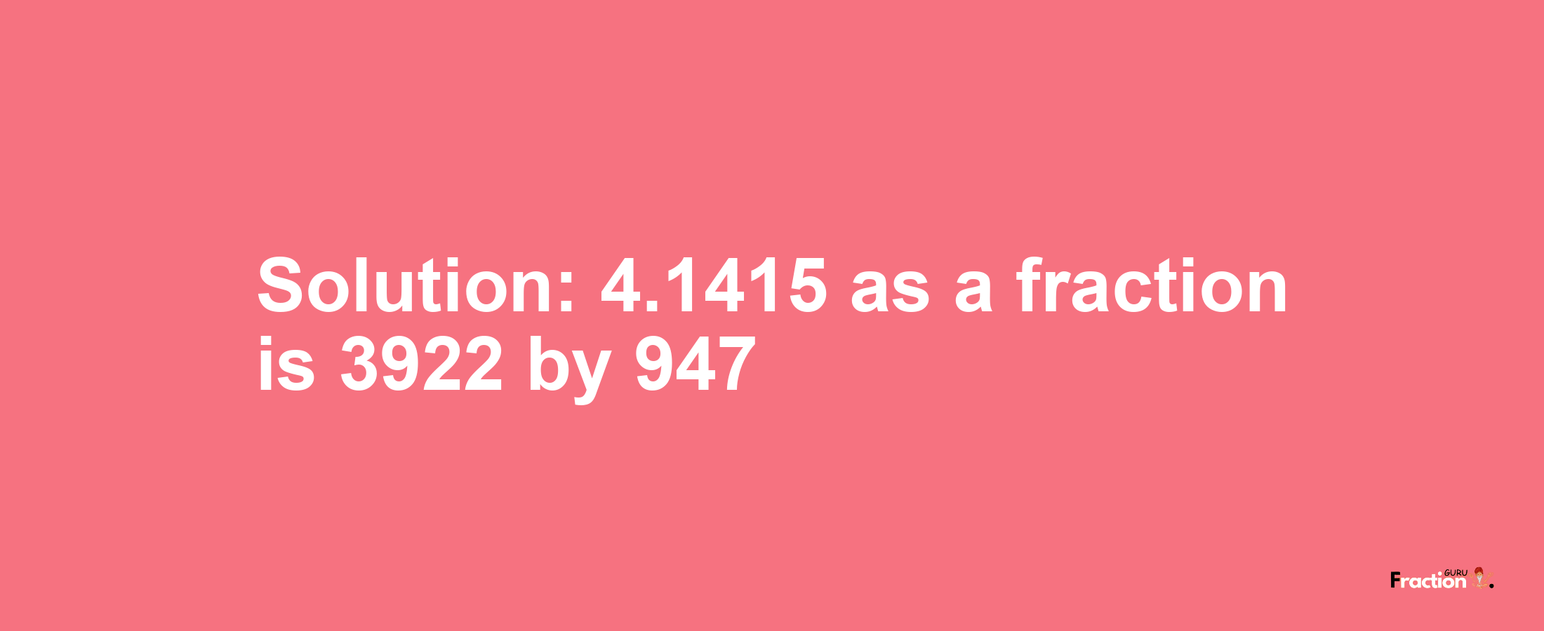 Solution:4.1415 as a fraction is 3922/947